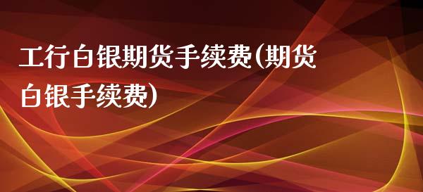 工行白银期货手续费(期货白银手续费)_https://www.boyangwujin.com_期货直播间_第1张