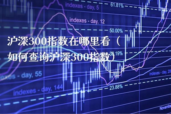 沪深300指数在哪里看（如何查询沪深300指数）_https://www.boyangwujin.com_原油期货_第1张