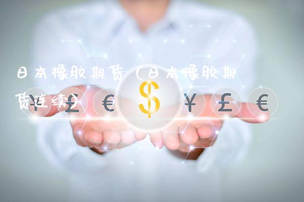 日本橡胶期货（日本橡胶期货连续）_https://www.boyangwujin.com_期货直播间_第1张