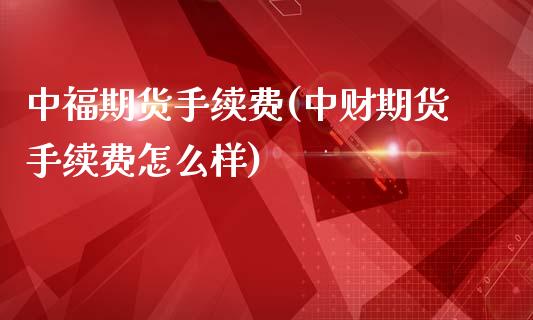 中福期货手续费(中财期货手续费怎么样)_https://www.boyangwujin.com_期货直播间_第1张