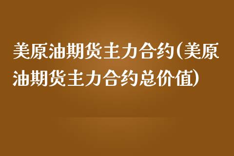 美原油期货主力合约(美原油期货主力合约总价值)_https://www.boyangwujin.com_期货直播间_第1张