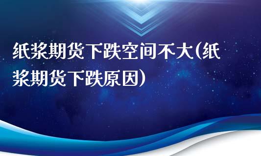 纸浆期货下跌空间不大(纸浆期货下跌原因)