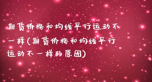 期货价格和均线平行运动不一样(期货价格和均线平行运动不一样的原因)_https://www.boyangwujin.com_白银期货_第1张
