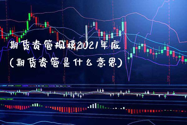 期货资管规模2021年底(期货资管是什么意思)_https://www.boyangwujin.com_黄金期货_第1张
