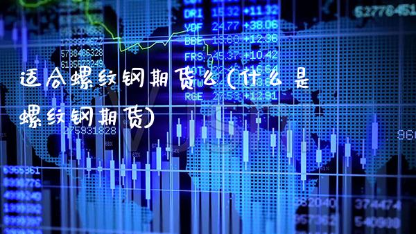 适合螺纹钢期货么(什么是螺纹钢期货)_https://www.boyangwujin.com_期货开户_第1张