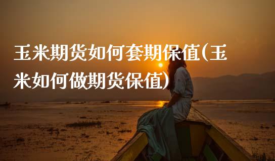 玉米期货如何套期保值(玉米如何做期货保值)_https://www.boyangwujin.com_原油期货_第1张