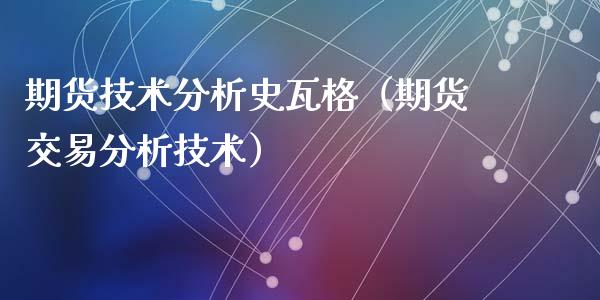 期货技术分析史瓦格（期货交易分析技术）