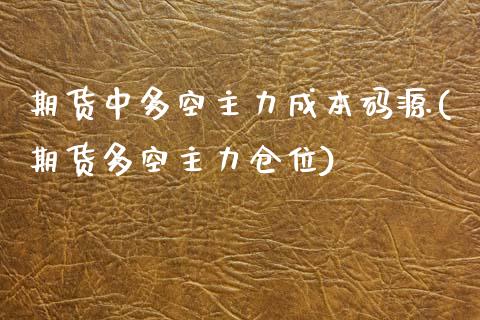 期货中多空主力成本码源(期货多空主力仓位)_https://www.boyangwujin.com_道指期货_第1张