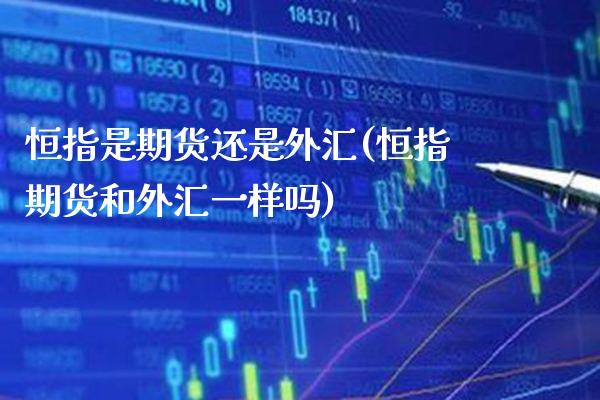 恒指是期货还是外汇(恒指期货和外汇一样吗)