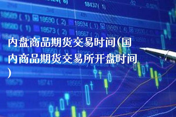内盘商品期货交易时间(国内商品期货交易所开盘时间)