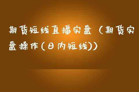 期货短线直播实盘（期货实盘操作(日内短线)）_https://www.boyangwujin.com_期货直播间_第1张