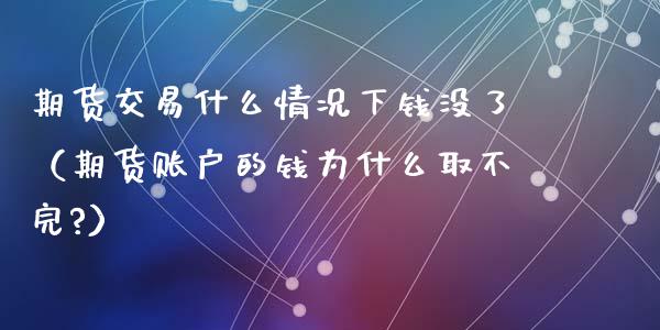 期货交易什么情况下钱没了（期货账户的钱为什么取不完?）_https://www.boyangwujin.com_期货直播间_第1张
