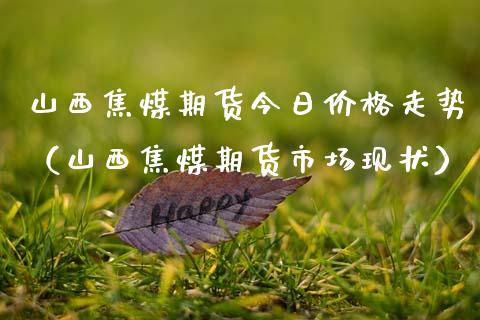 山西焦煤期货今日价格走势（山西焦煤期货市场现状）_https://www.boyangwujin.com_期货直播间_第1张