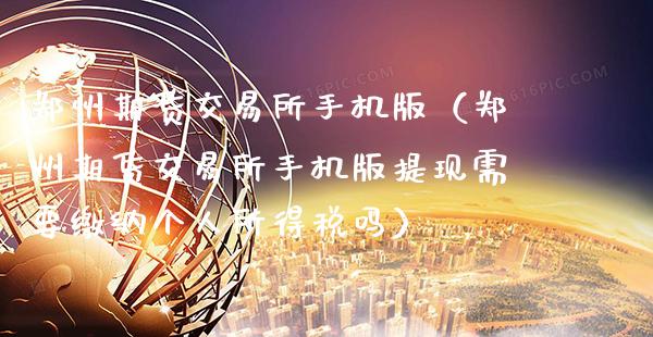 郑州期货交易所手机版（郑州期货交易所手机版提现需要缴纳个人所得税吗）