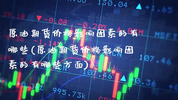原油期货价格影响因素的有哪些(原油期货价格影响因素的有哪些方面)_https://www.boyangwujin.com_期货直播间_第1张