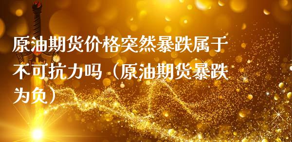 原油期货价格突然暴跌属于不可抗力吗（原油期货暴跌为负）