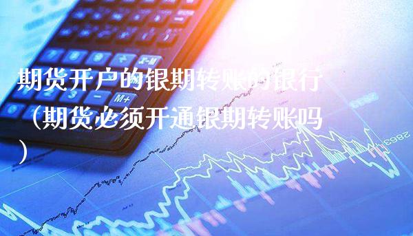 期货开户的银期转账的银行（期货必须开通银期转账吗）_https://www.boyangwujin.com_道指期货_第1张
