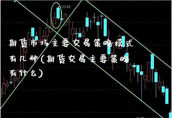 期货市场主要交易策略模式有几种(期货交易主要策略有什么)