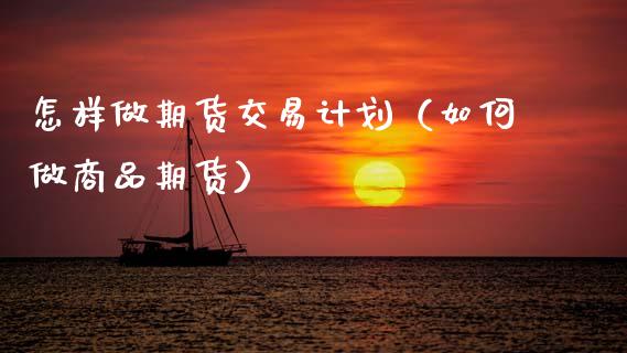 怎样做期货交易计划（如何做商品期货）_https://www.boyangwujin.com_期货直播间_第1张