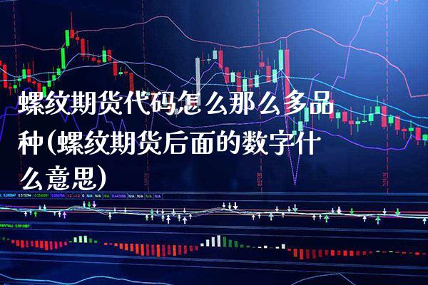 螺纹期货代码怎么那么多品种(螺纹期货后面的数字什么意思)_https://www.boyangwujin.com_期货科普_第1张