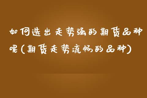 如何选出走势强的期货品种呢(期货走势流畅的品种)