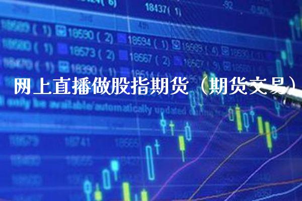 网上直播做股指期货（期货交易）_https://www.boyangwujin.com_期货直播间_第1张