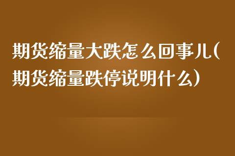 期货缩量大跌怎么回事儿(期货缩量跌停说明什么)_https://www.boyangwujin.com_恒指期货_第1张