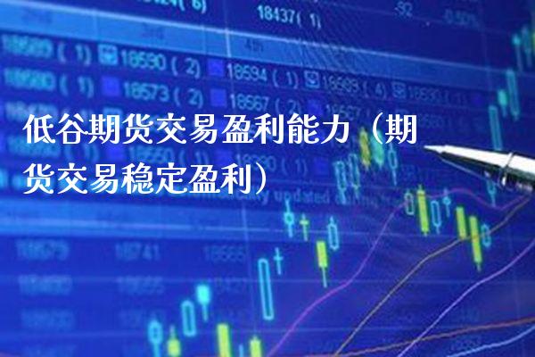 低谷期货交易盈利能力（期货交易稳定盈利）_https://www.boyangwujin.com_黄金期货_第1张