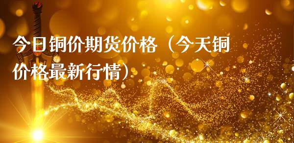 今日铜价期货价格（今天铜价格最新行情）_https://www.boyangwujin.com_期货直播间_第1张