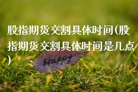 股指期货交割具体时间(股指期货交割具体时间是几点)_https://www.boyangwujin.com_期货直播间_第1张