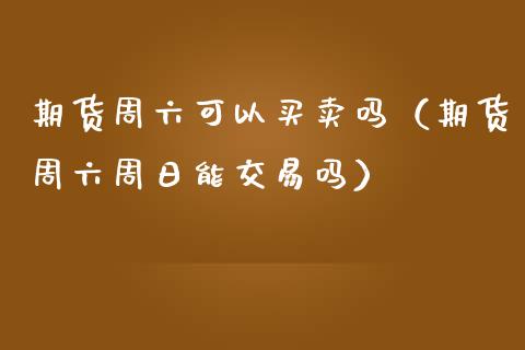 期货周六可以买卖吗（期货周六周日能交易吗）_https://www.boyangwujin.com_恒生指数_第1张
