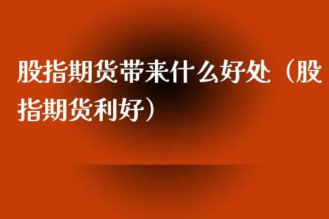 股指期货带来什么好处（股指期货利好）_https://www.boyangwujin.com_道指期货_第1张