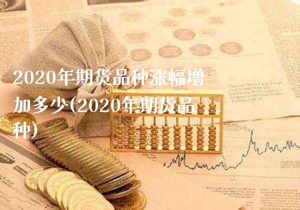 2020年期货品种涨幅增加多少(2020年期货品种)
