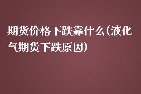 期货价格下跌靠什么(液化气期货下跌原因)_https://www.boyangwujin.com_黄金期货_第1张