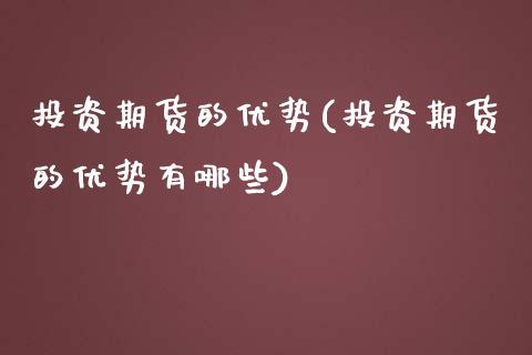 投资期货的优势(投资期货的优势有哪些)_https://www.boyangwujin.com_期货直播间_第1张