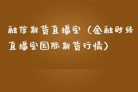 融信期货直播室（金融财经直播室国际期货行情）