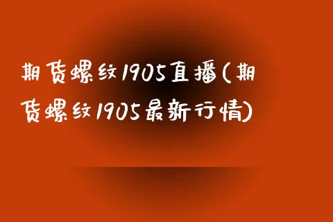 期货螺纹1905直播(期货螺纹1905最新行情)_https://www.boyangwujin.com_恒生指数_第1张