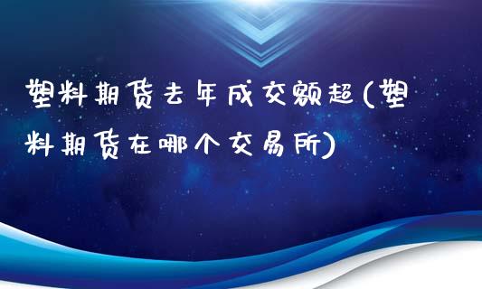 塑料期货去年成交额超(塑料期货在哪个交易所)_https://www.boyangwujin.com_内盘期货_第1张