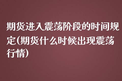 期货进入震荡阶段的时间规定(期货什么时候出现震荡行情)