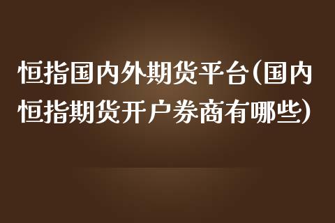 恒指国内外期货平台(国内恒指期货开户券商有哪些)_https://www.boyangwujin.com_原油期货_第1张