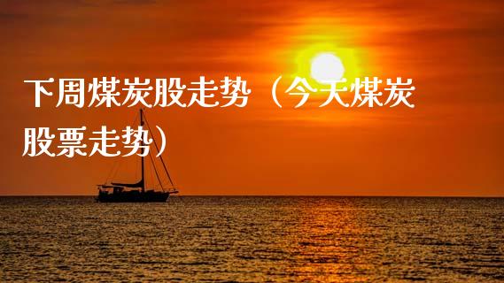 下周煤炭股走势（今天煤炭股票走势）_https://www.boyangwujin.com_期货直播间_第1张
