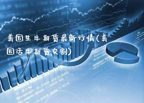 美国生牛期货最新行情(美国活牛期货交割)