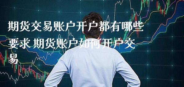 期货交易账户开户都有哪些要求 期货账户如何开户交易