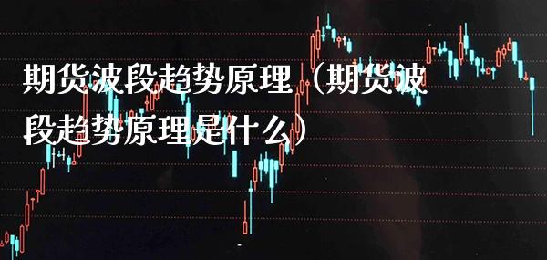 期货波段趋势原理（期货波段趋势原理是什么）_https://www.boyangwujin.com_原油期货_第1张