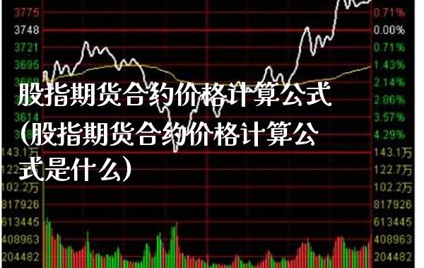 股指期货合约价格计算公式(股指期货合约价格计算公式是什么)