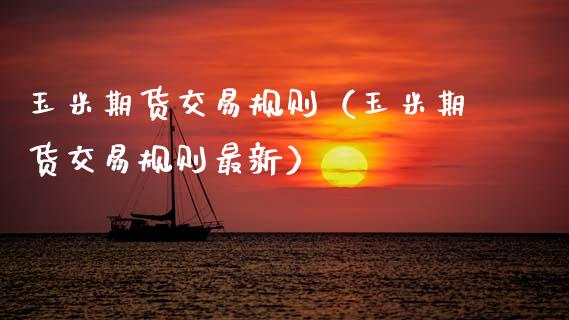 玉米期货交易规则（玉米期货交易规则最新）_https://www.boyangwujin.com_恒生指数_第1张