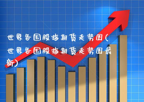 世界各国股指期货走势图(世界各国股指期货走势图最新)