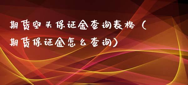 期货空头保证金查询表格（期货保证金怎么查询）