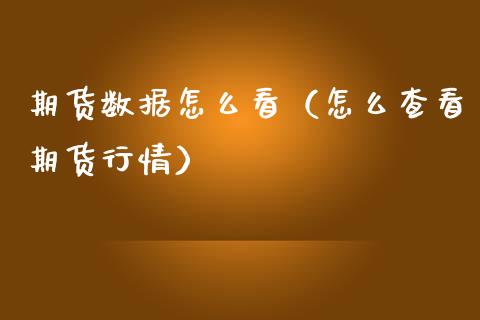 期货数据怎么看（怎么查看期货行情）
