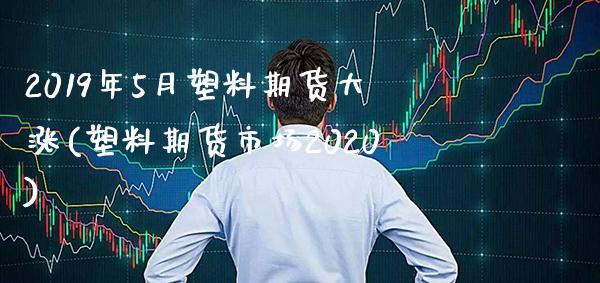 2019年5月塑料期货大涨(塑料期货市场2020)